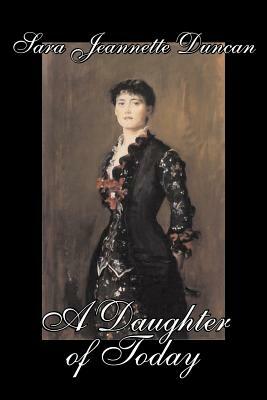 A Daughter of Today by Sara Jeanette Duncan, Fiction, Classics, Literary by Sara Jeannette Duncan, Mrs Everard Cotes