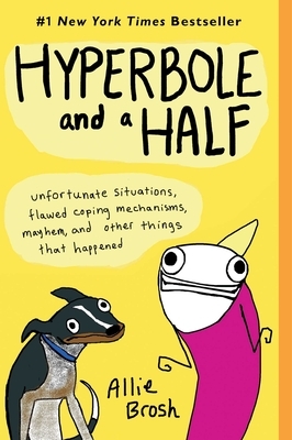 Hyperbole and a Half: Unfortunate Situations, Flawed Coping Mechanisms, Mayhem, and Other Things That Happened by Allie Brosh