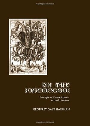 On the Grotesque: Strategies of Contradiction in Art and Literature by Geoffrey Galt Harpham