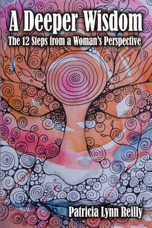 A Deeper Wisdom: The 12 Steps from a Woman's Perspective by Patricia Lynn Reilly
