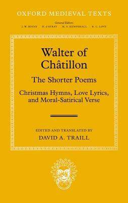 Walter of Chatillon: The Shorter Poems: Christmas Hymns, Love Lyrics, and Moral-Satirical Verse by David A. Traill