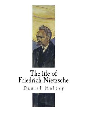 The life of Friedrich Nietzsche: Friedrich Nietzsche by Daniel Halevy