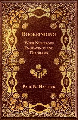 Bookbinding - With Numerous Engravings and Diagrams by Paul N. Hasluck