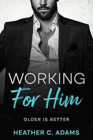 Working For Him: An Older Man Younger Woman Boss Employee Short Romance by Heather C. Adams, Heather C. Adams