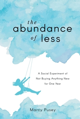 The Abundance of Less: A Social Experiment of Not Buying Anything New for One Year by Marcy Pusey