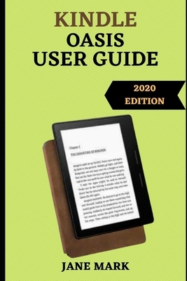 Kindle Oasis User Guide: The Ultimate Simplified Step By Step Manual On How To Setup And Manage Your Device by Jane Mark
