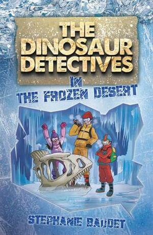 The Dinosaur Detectives in The Frozen Desert by Stephanie Baudet