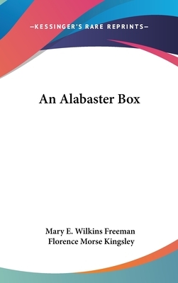 An Alabaster Box by Florence Morse Kingsley, Mary E. Wilkins Freeman