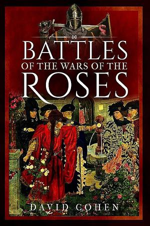 Battles of the Wars of the Roses by David Cohen