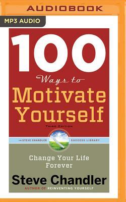 100 Ways to Motivate Yourself, Third Edition: Change Your Life Forever by Steve Chandler