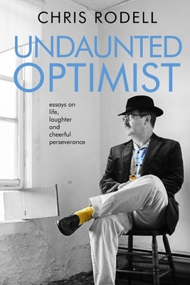 Undaunted Optimist: Essays on Life, Laughter and Cheerful Perseverance by Chris Rodell