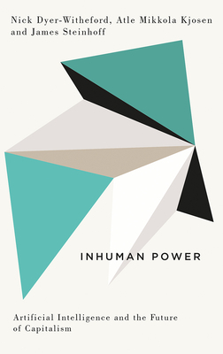 Inhuman Power: Artificial Intelligence and the Future of Capitalism by James Steinhoff, Atle Mikkola Kjøsen, Nick Dyer-Witheford