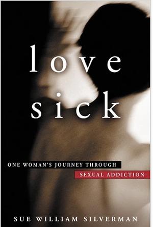 Love Sick: One Woman's Journey Through Sexual Addiction by Sue William Silverman