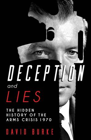 Deception and Lies: The Hidden History of the Arms Crisis by David Burke