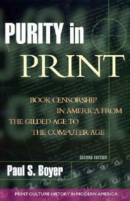 Purity in Print: Book Censorship in America from the Gilded Age to the Computer Age by Paul S. Boyer