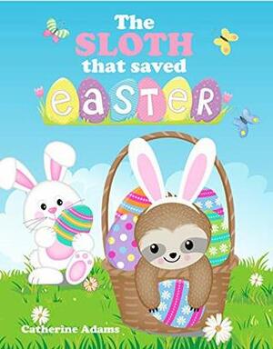 The Sloth That Saved Easter: An Easter Story For Kids by Catherine Adams