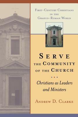 Serve the Community of the Church: Christians as Leaders and Ministers by Andrew D. Clarke