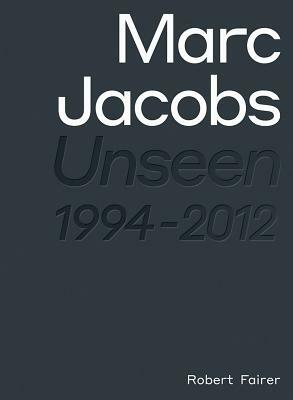 Marc Jacobs: Unseen 1994 - 2012 by Robert Fairer