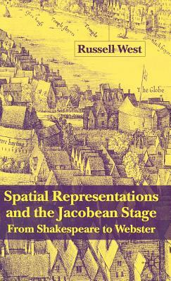 Spatial Representations and the Jacobean Stage: From Shakespeare to Webster by R. West