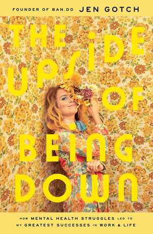 The Upside of Being Down: How Mental Health Struggles Led to My Greatest Successes in Work and Life by Jen Gotch