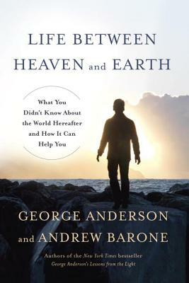 Life Between Heaven and Earth: What You Didn't Know about the World Hereafter and How It Can Help You by Andrew Barone, George Anderson