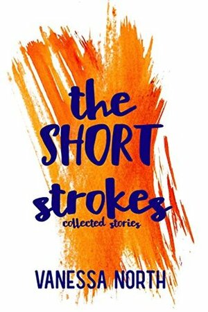 The Short Strokes: Collected Stories by Vanessa North