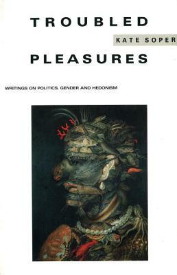 Troubled Pleasures: Writings on Politics, Gender and Hedonism by Kate Soper