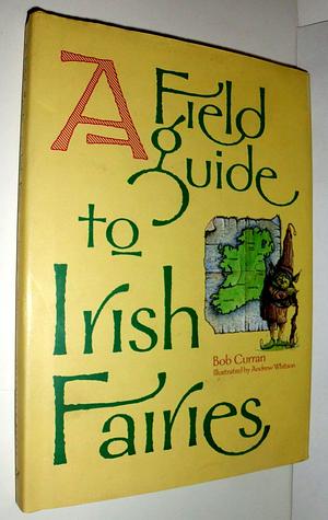 A Field Guide To Irish Fairies Illustrated by Andrewn Whitson by Bob Curran, Bob Curran