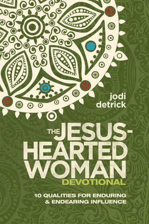 The Jesus-Hearted Woman Devotional: 10 Qualities for Enduring and Endearing Influence by Jodi Detrick