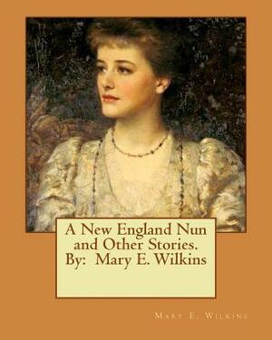 A New England Nun and Other Stories. By: Mary E. Wilkins by Mary E. Wilkins