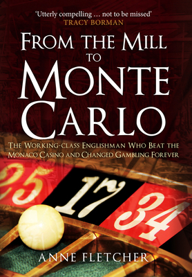 From the Mill to Monte Carlo: The Working-Class Englishman Who Beat the Monaco Casino and Changed Gambling Forever by Anne Fletcher
