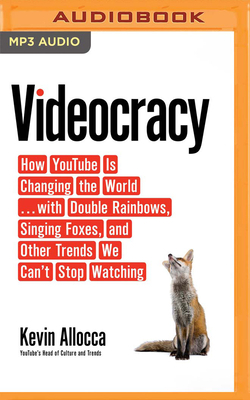 Videocracy: How Youtube Is Changing the World...with Double Rainbows, Singing Foxes, and Other Trends We Can't Stop Watching by Kevin Allocca