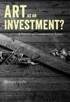 Art as an Investment?: A Survey of Comparative Assets by Melanie Gerlis