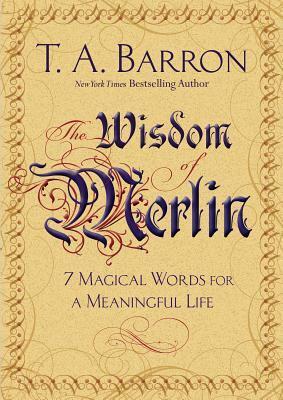 The Wisdom of Merlin: 7 Magical Words for a Meaningful Life by T.A. Barron