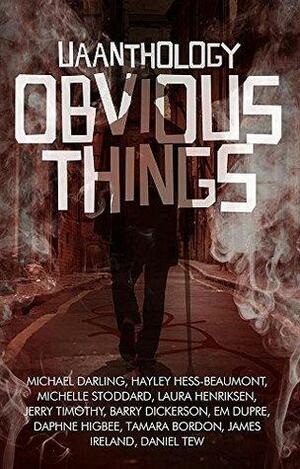 UAAnthology: Obvious Things by Michelle Stoddard, Daphne Higbee, Hayley Hess-Beaumont, Em Dupre, Michael Darling, Laura Henriksen, Callie Stoker