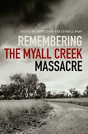 Remembering the Myall Creek Massacre by Lyndall Ryan, Jane Lydon