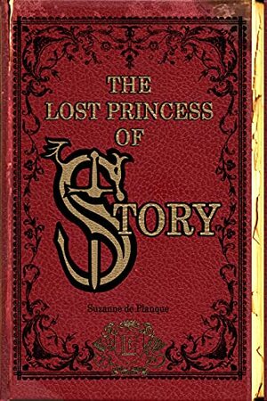 The Lost Princess of Story: The Chronicles of Story Volume One by Suzanne de Planque, Suzanne de Planque