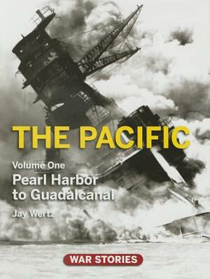 The Pacific. Volume 1: Pearl Harbor to Guadalcanal by Jay Wertz