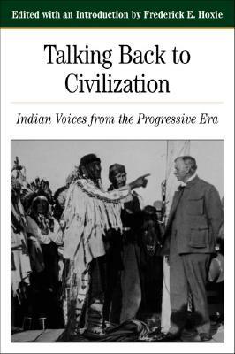 Talking Back to Civilization: Indian Voices from the Progressive Era by Frederick E. Hoxie