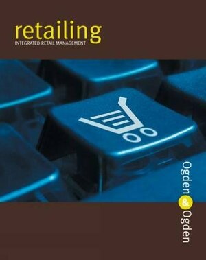 Retailing: Integrated Retail Management by James R. Ogden, Denise T. Ogden