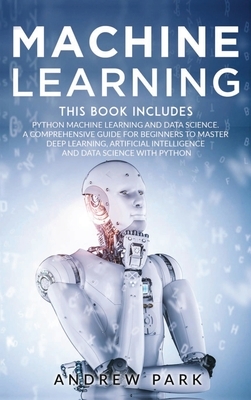 Machine Learning: The Most Complete Guide for Beginners to Mastering Deep Learning, Artificial Intelligence and Data Science with Python by Andrew Park