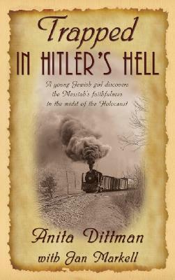 Trapped in Hitler's Hell: A Young Jewish Girl Discovers the Messiah's Faithfulness in the Midst of the Holocaust by Anita Dittman, Jan Markell