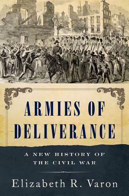 Armies of Deliverance: A New History of the Civil War by Elizabeth R. Varon