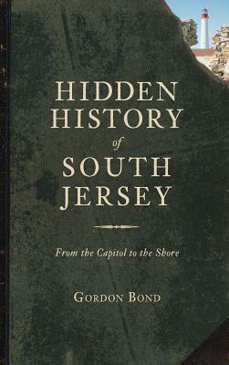 Hidden History of South Jersey: From the Capitol to the Shore by Gordon Bond