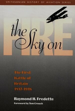 The Sky on Fire: The First Battle of Britain, 1917-1918 by Raymond H. Fredette, Tom D. Crouch