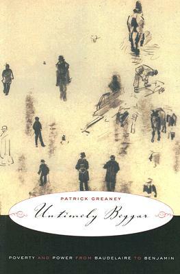Untimely Beggar: Poverty and Power from Baudelaire to Benjamin by Patrick Greaney