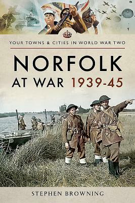 Norfolk at War 1939-45 by Stephen Browning
