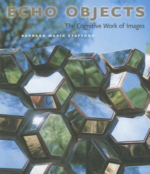 Echo Objects: The Cognitive Work of Images by Barbara Maria Stafford