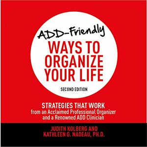 ADD-Friendly Ways to Organize Your Life: Strategies That Work from an Acclaimed Professional Organizer and a Renowned ADD Clinician (Second Edition) by Kathleen G. Nadeau, Judith Kolberg