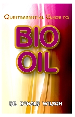 Quintessential Guide To Bio Oil: A Complete guide on all you need to know about Effectual Bio Oil! Discover the secrets of this miracle oil! by Donald Wilson